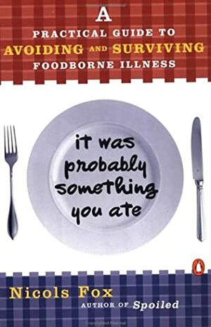 It Was Probably Something You Ate: A Practical Guide to Avoiding and Surviving Food-borne Illness by Nicols Fox