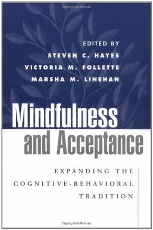 Mindfulness and Acceptance: Expanding the Cognitive-Behavioral Tradition by Steven C. Hayes, Victoria M. Follette, Marsha M. Linehan