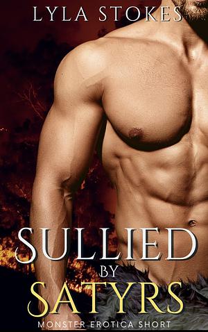 Sullied by Satyrs: An MMMF Monster Erotica Short by Lyla Stokes