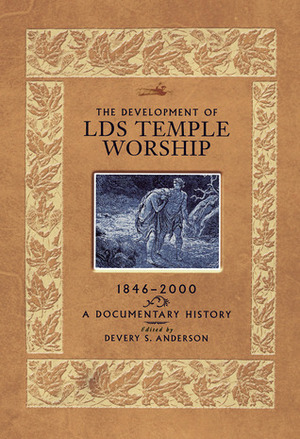 The Development of LDS Temple Worship, 1846-2000: A Documentary History by Devery S. Anderson