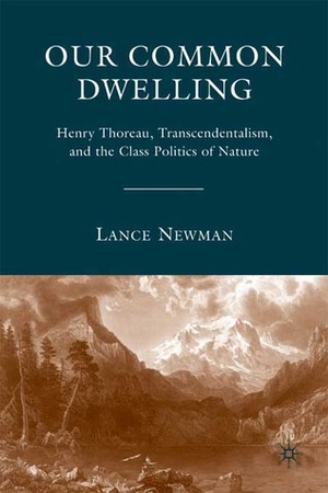 Our Common Dwelling: Henry Thoreau, Transcendentalism, and the Class Politics of Nature by Lance Newman
