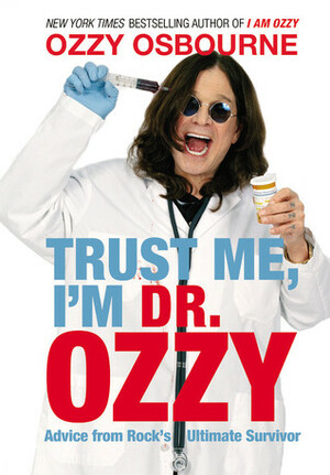 Trust Me, I'm Dr. Ozzy: Advice from Rock's Ultimate Survivor by Ozzy Osbourne, Chris Ayres