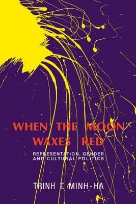 When the Moon Waxes Red: Representation, Gender and Cultural Politics by Trinh T. Minh-Ha