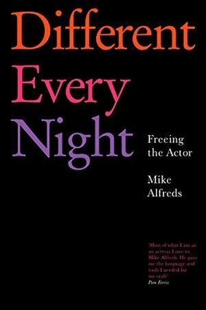 Different Every Night: Freeing the Actor by Mike Alfreds