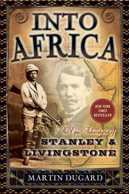 Into Africa: The Epic Adventures of Stanley & Livingstone by Martin Dugard