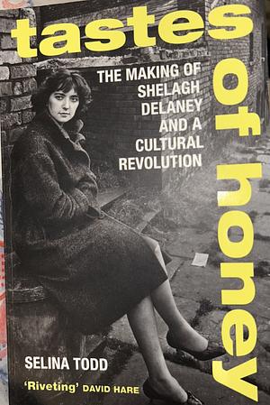 Tastes of Honey: The Making of Shelagh Delaney and a Cultural Revolution by Selina Todd