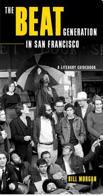 The Beat Generation in San Francisco: A Literary Tour by Bill Morgan