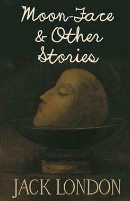 Moon-Face & Other Stories by Jack London