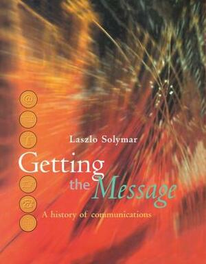Getting the Message: A History of Communications by Laszlo Solymar
