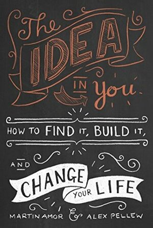 The Idea in You: How to Find It, Build It, and Change Your Life by Alex Pellew, Martin Amor