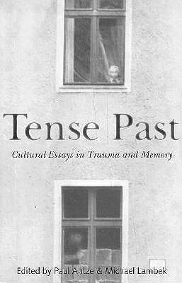 Tense Past: Cultural Essays in Trauma and Memory by Michael Lambek, Paul Antze