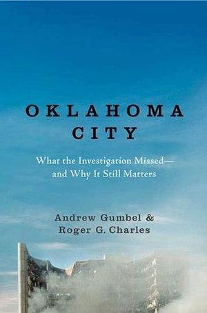 Oklahoma City: What the Investigation Missed—and Why It Still Matters by Andrew Gumbel, Andrew Gumbel, Roger G. Charles