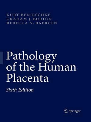 Pathology of the Human Placenta by Kurt Benirschke, Graham J. Burton, Rebecca N. Baergen