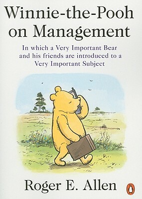 Winnie-The-Pooh on Management: In Which a Very Important Bear and His Friends Are Introduced to a Very Important Subject by Roger E. Allen