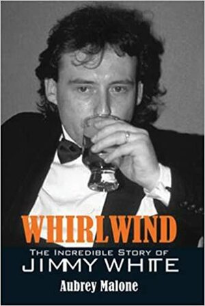 Whirlwind: The Incredible Story of Jimmy White by Aubrey Malone