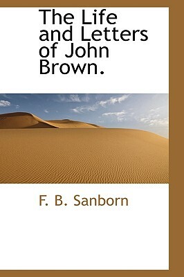 The Life and Letters of John Brown. by Franklin Benjamin Sanborn