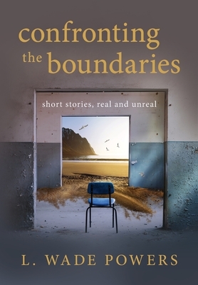 Confronting the Boundaries: short stories, real and unreal by L. Wade Powers