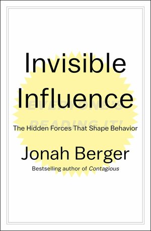 Invisible Influence: The Hidden Forces that Shape Behavior by Jonah Berger