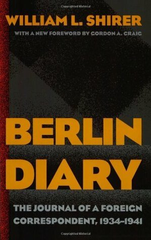 Berlin Diary: The Journal of a Foreign Correspondent 1934-1941 by William L. Shirer, Gordon A. Craig