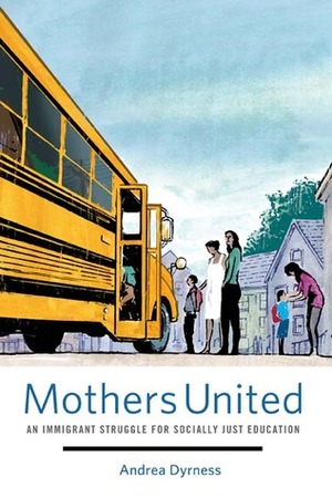 Mothers United: An Immigrant Struggle for Socially Just Education by Andrea Dyrness