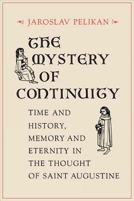 The Mystery of Continuity: Time and History, Memory and Eternity in the Thought of Saint Augustine by Jaroslav Pelikan