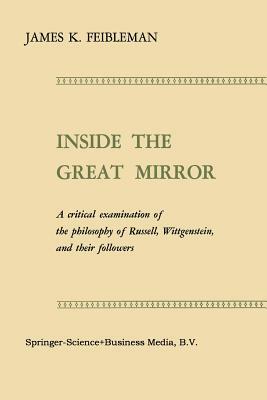 Inside the Great Mirror: A Critical Examination of the Philosophy of Russell, Wittgenstein, and Their Followers by James K. Feibleman