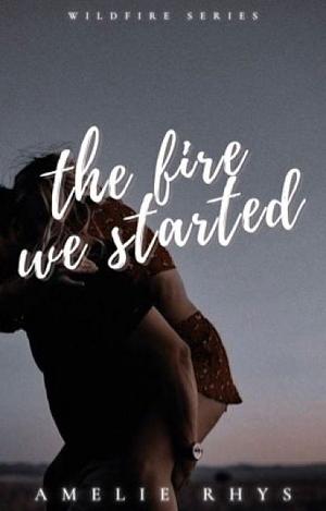 The Fire We Started by Amelie Rhys