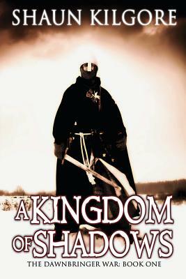 A Kingdom Of Shadows: The Dawnbringer War: Book One by Shaun Kilgore