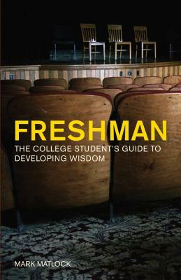 Freshman: The College Student's Guide to Developing Wisdom by Mark Matlock