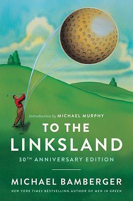 To the Linksland: A Golfing Adventure by Michael Bamberger