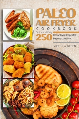 Paleo Air Fryer Cookbook - Quick and Easy 250 Hot Air Fryer Recipes for Beginners and Pros by Victoria Green