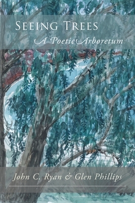 Seeing Trees: A Poetic Arboretum by Glen Phillips, John C. Ryan