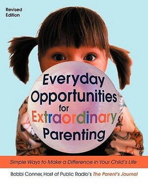 Everyday Opportunities For Extraordinary Parenting: Simple Ways To Make A Difference In Your Child's Life by Bobbi Conner