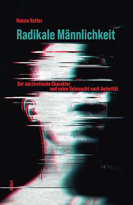 Radikale Männlichkeit: der narzisstische Charakter und seine Sehnsucht nach Autorität by Hanna Vatter