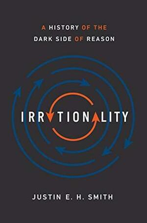 Irrationality: A History of the Dark Side of Reason by Justin E.H. Smith