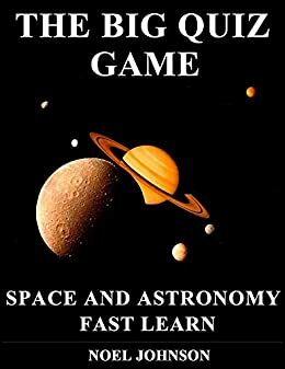 THE BIG QUIZ GAME - SPACE AND ASTRONOMY - FAST LEARN: A Quiz Game For Everyone To Enjoy - Learn the basics from beginner level to early intermediate. by Noel Johnson