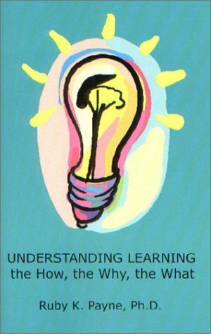 Understanding Learning: The How, the Why, the What by Ruby K. Payne