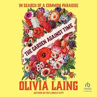 The Garden Against Time  by Olivia Laing