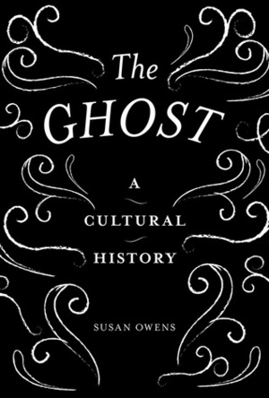 The Ghost: A Cultural History by Susan Owens