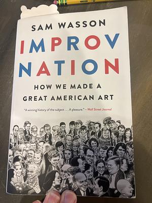 Improv Nation: How We Made a Great American Art by Sam Wasson