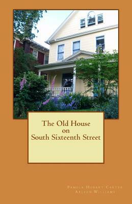The Old House on South Sixteenth Street by Pamela Hobart Carter, Arleen Williams