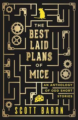 The Best Laid Plans of Mice: An anthology of odd short stories by Scott Baron