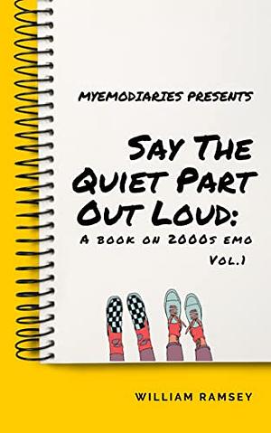 Say The Quiet Part Out Loud: A Book on 2000s Emo Vol. 1 by William Ramsey, William Ramsey