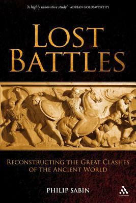 Lost Battles: Reconstructing the Great Clashes of the Ancient World by Philip Sabin