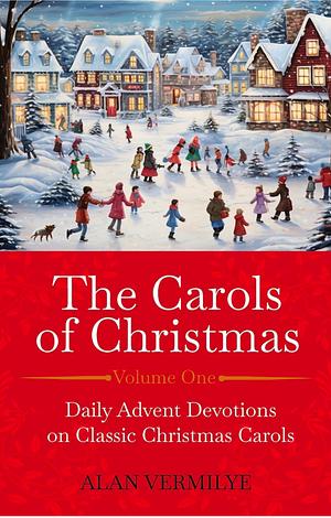 The Carols of Christmas: Daily Advent Devotions on Classic Christmas Carols (28-Day Devotional for Christmas and Advent) by Alan Vermilye