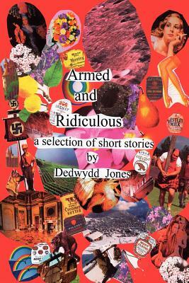 Armed and Ridiculous: A Selection of Short Stories by Dedwydd Jones