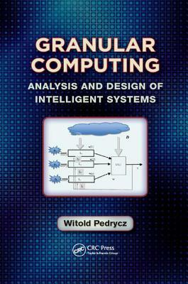 Granular Computing: Analysis and Design of Intelligent Systems by Witold Pedrycz