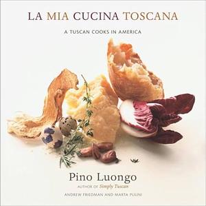 La Mia Cucina Toscana: A Tuscan Cooks in America by Andrew Friedman, Pino Luongo, Marta Pulini, Luongo Pino