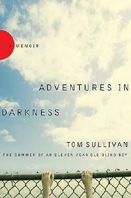Adventures in Darkness: Memoirs of an Eleven-Year-Old Blind Boy by Tom Sullivan