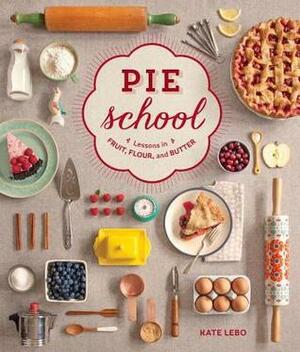 Pie School: Lessons in Fruit, Flour & Butter by Kate Lebo, Jenn Elliott Blake, Rina Jordan